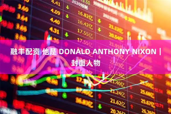 融丰配资 他是 DONALD ANTHONY NIXON｜封面人物