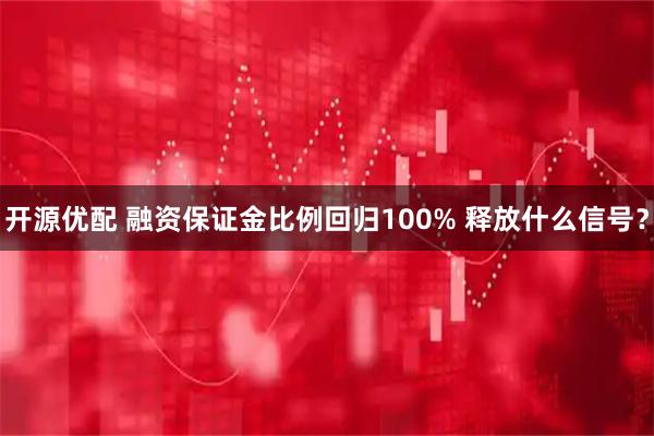 开源优配 融资保证金比例回归100% 释放什么信号？