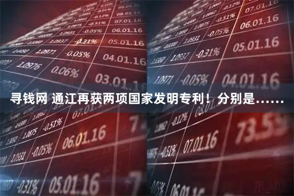 寻钱网 通江再获两项国家发明专利！分别是……