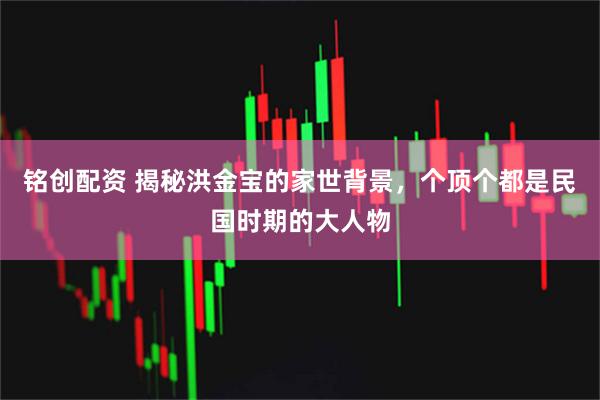 铭创配资 揭秘洪金宝的家世背景，个顶个都是民国时期的大人物